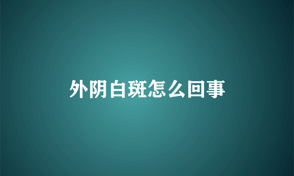 外阴白斑怎么回事