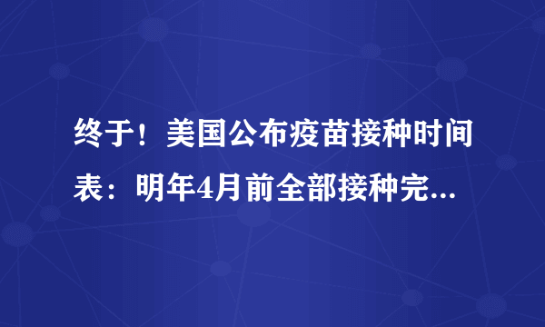 终于！美国公布疫苗接种时间表：明年4月前全部接种完毕，实现群体免疫