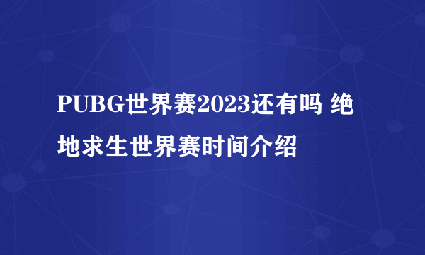 PUBG世界赛2023还有吗 绝地求生世界赛时间介绍