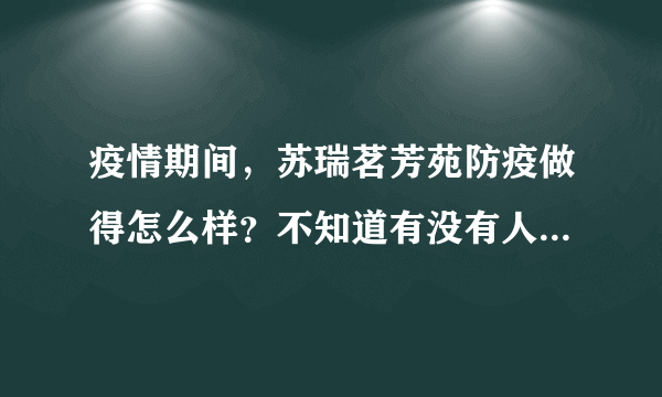 疫情期间，苏瑞茗芳苑防疫做得怎么样？不知道有没有人后悔选苏瑞茗芳苑小区？