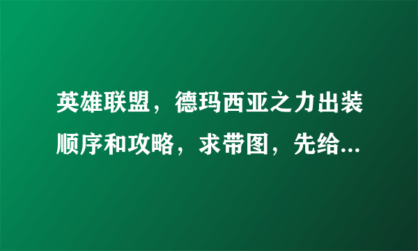 英雄联盟，德玛西亚之力出装顺序和攻略，求带图，先给10分，回答好的，加分。