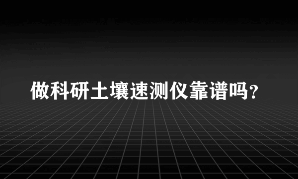 做科研土壤速测仪靠谱吗？