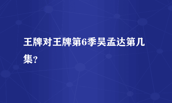 王牌对王牌第6季吴孟达第几集？