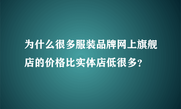 为什么很多服装品牌网上旗舰店的价格比实体店低很多？