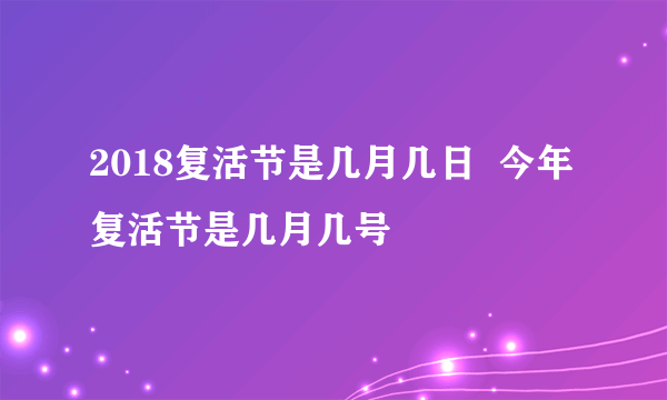 2018复活节是几月几日  今年复活节是几月几号