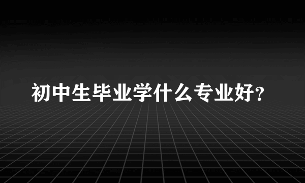 初中生毕业学什么专业好？