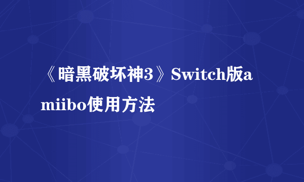 《暗黑破坏神3》Switch版amiibo使用方法