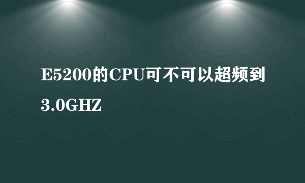 E5200的CPU可不可以超频到3.0GHZ