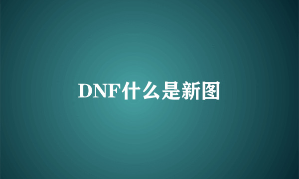 DNF什么是新图