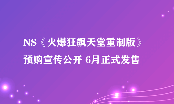 NS《火爆狂飙天堂重制版》预购宣传公开 6月正式发售