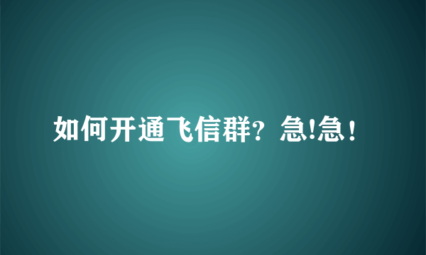 如何开通飞信群？急!急！