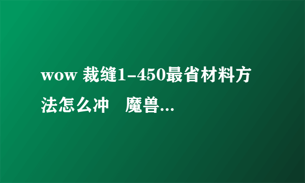 wow 裁缝1-450最省材料方法怎么冲   魔兽世界霜纹包