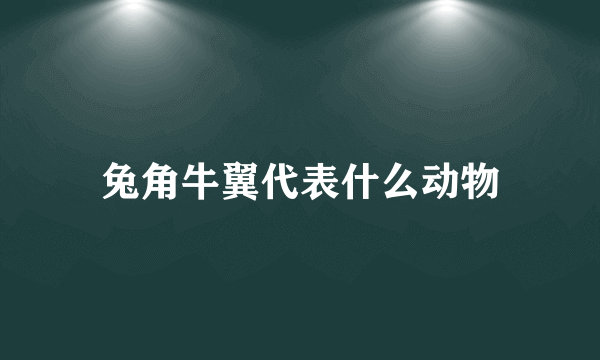 兔角牛翼代表什么动物