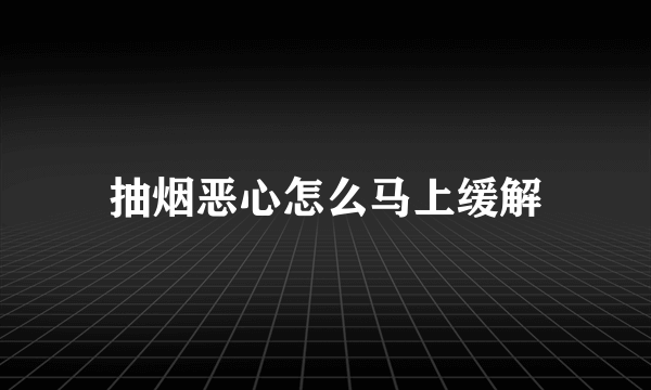 抽烟恶心怎么马上缓解