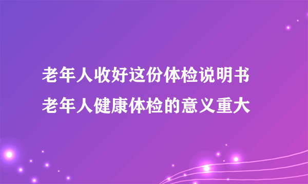 老年人收好这份体检说明书 老年人健康体检的意义重大