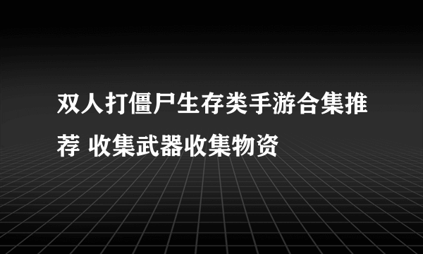 双人打僵尸生存类手游合集推荐 收集武器收集物资