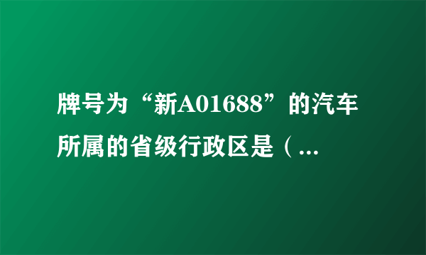 牌号为“新A01688”的汽车所属的省级行政区是（　　） A．河南B．海南C．江西D．新疆维吾尔自治区