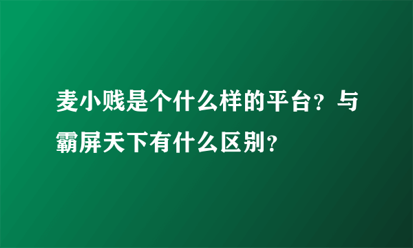 麦小贱是个什么样的平台？与霸屏天下有什么区别？