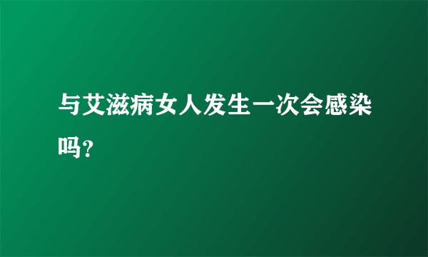 与艾滋病女人发生一次会感染吗？