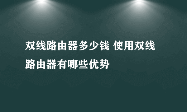 双线路由器多少钱 使用双线路由器有哪些优势