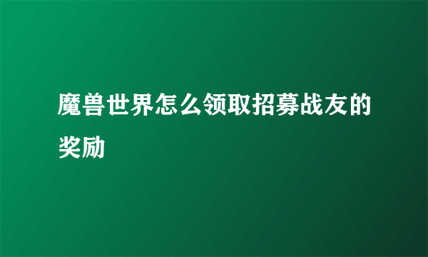 魔兽世界怎么领取招募战友的奖励