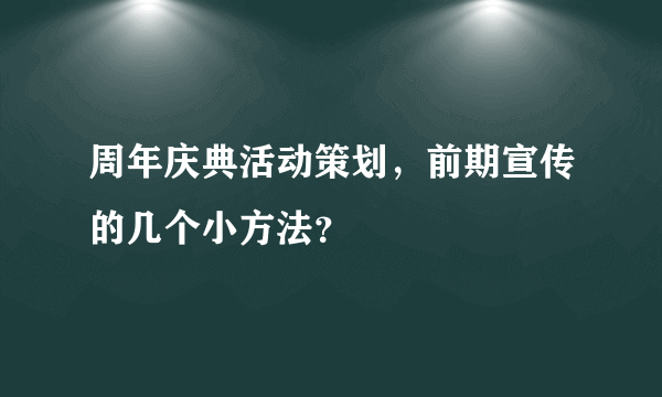 周年庆典活动策划，前期宣传的几个小方法？