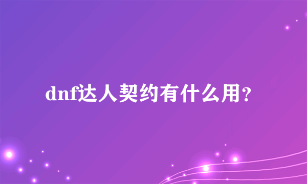 dnf达人契约有什么用？