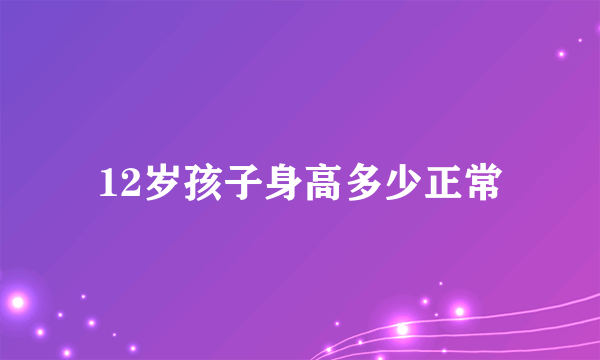 12岁孩子身高多少正常