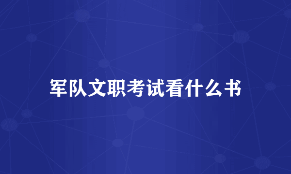 军队文职考试看什么书