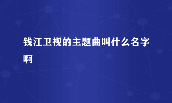 钱江卫视的主题曲叫什么名字啊