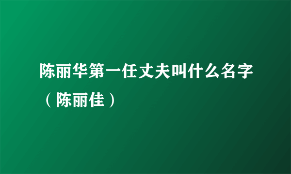 陈丽华第一任丈夫叫什么名字（陈丽佳）