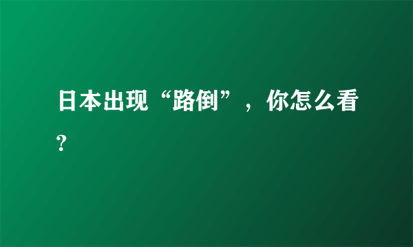 日本出现“路倒”，你怎么看？