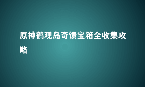 原神鹤观岛奇馈宝箱全收集攻略