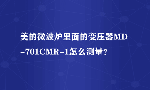 美的微波炉里面的变压器MD-701CMR-1怎么测量？