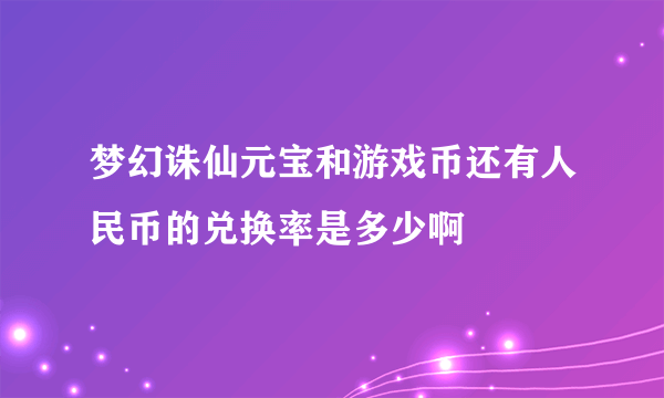 梦幻诛仙元宝和游戏币还有人民币的兑换率是多少啊