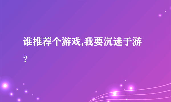 谁推荐个游戏,我要沉迷于游？