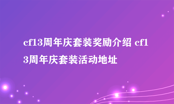 cf13周年庆套装奖励介绍 cf13周年庆套装活动地址