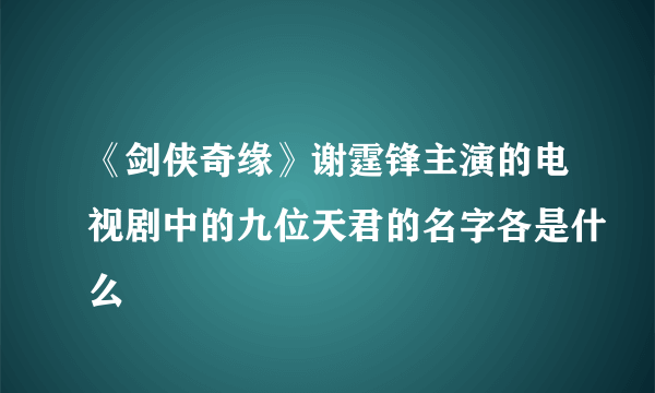 《剑侠奇缘》谢霆锋主演的电视剧中的九位天君的名字各是什么