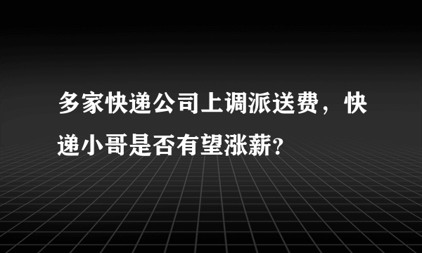 多家快递公司上调派送费，快递小哥是否有望涨薪？