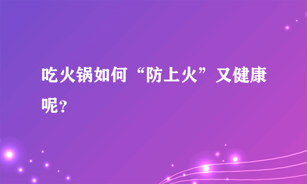 吃火锅如何“防上火”又健康呢？