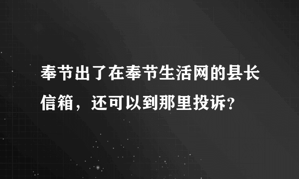 奉节出了在奉节生活网的县长信箱，还可以到那里投诉？