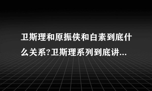 卫斯理和原振侠和白素到底什么关系?卫斯理系列到底讲的什么?