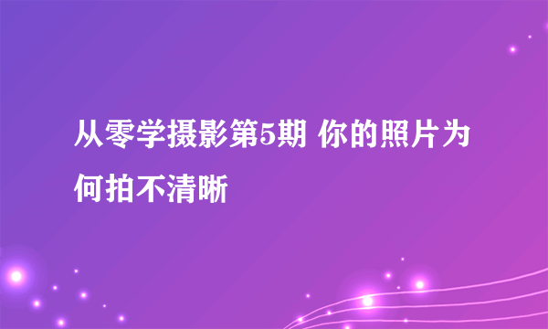 从零学摄影第5期 你的照片为何拍不清晰