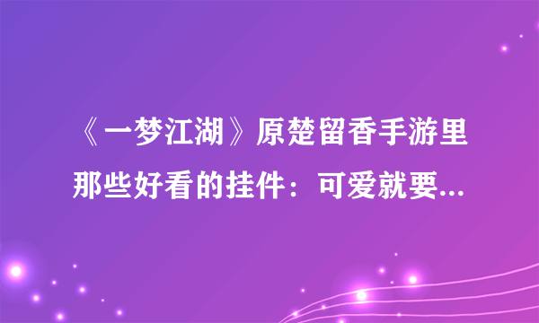 《一梦江湖》原楚留香手游里那些好看的挂件：可爱就要从头到脚！