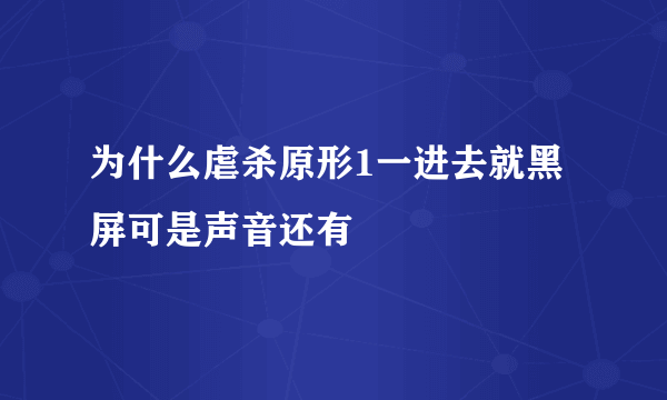 为什么虐杀原形1一进去就黑屏可是声音还有