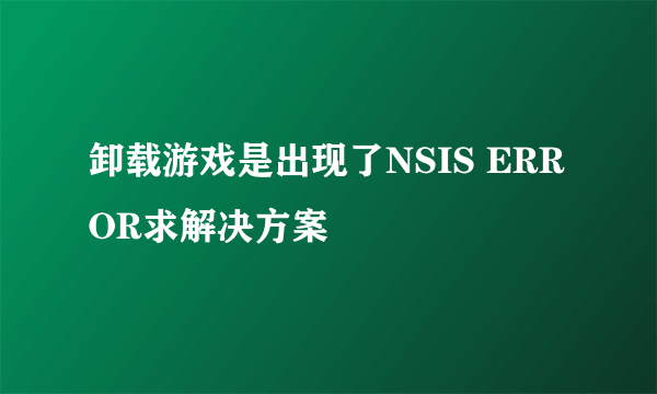 卸载游戏是出现了NSIS ERROR求解决方案