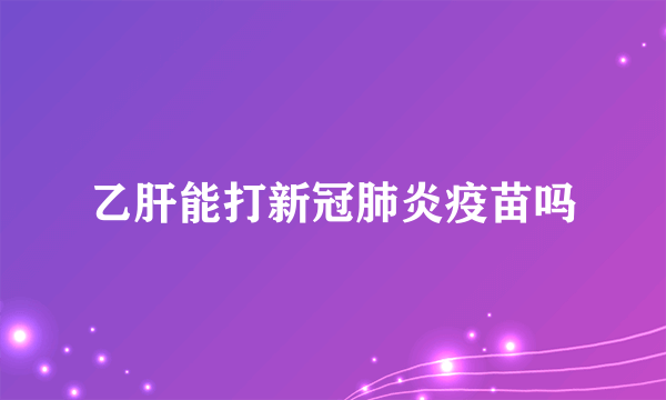 乙肝能打新冠肺炎疫苗吗