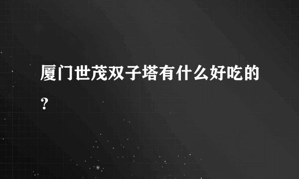 厦门世茂双子塔有什么好吃的？