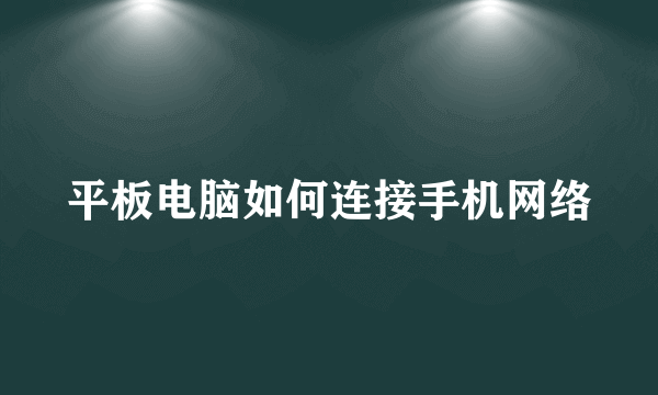 平板电脑如何连接手机网络