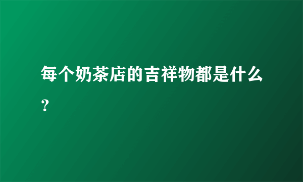 每个奶茶店的吉祥物都是什么？